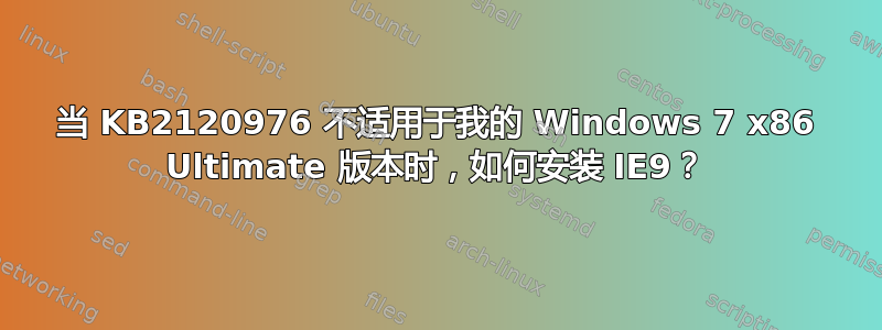 当 KB2120976 不适用于我的 Windows 7 x86 Ultimate 版本时，如何安装 IE9？