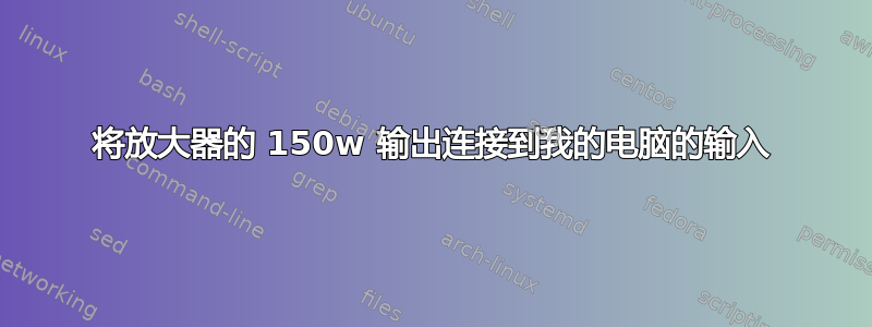 将放大器的 150w 输出连接到我的电脑的输入