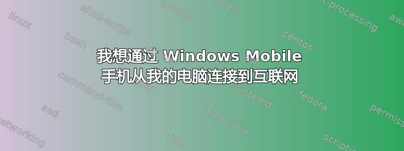 我想通过 Windows Mobile 手机从我的电脑连接到互联网