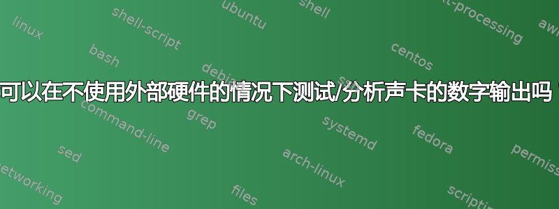 我可以在不使用外部硬件的情况下测试/分析声卡的数字输出吗？