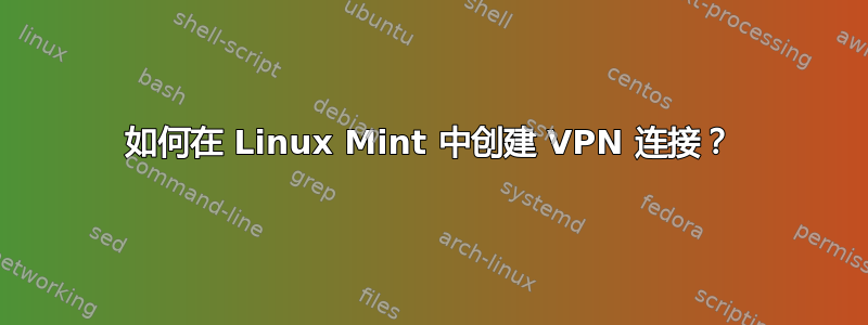 如何在 Linux Mint 中创建 VPN 连接？