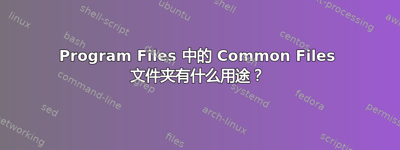 Program Files 中的 Common Files 文件夹有什么用途？