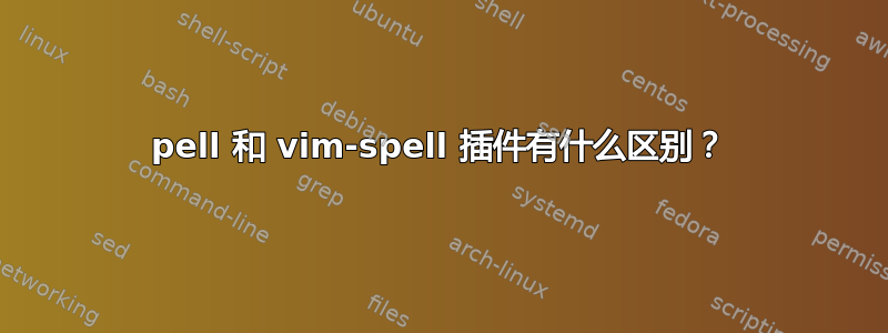 pell 和 vim-spell 插件有什么区别？