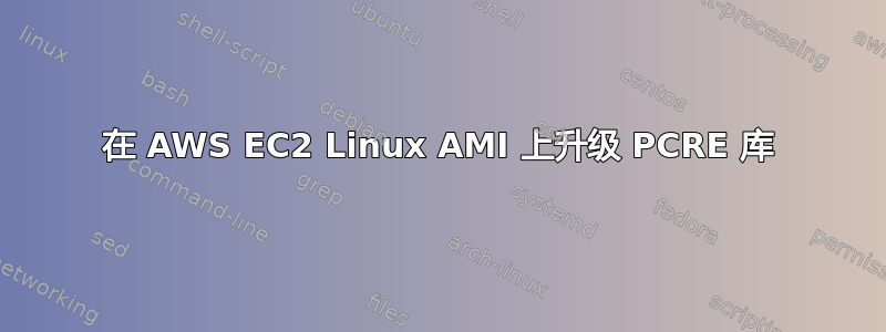 在 AWS EC2 Linux AMI 上升级 PCRE 库