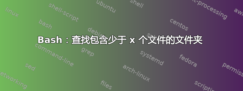 Bash：查找包含少于 x 个文件的文件夹