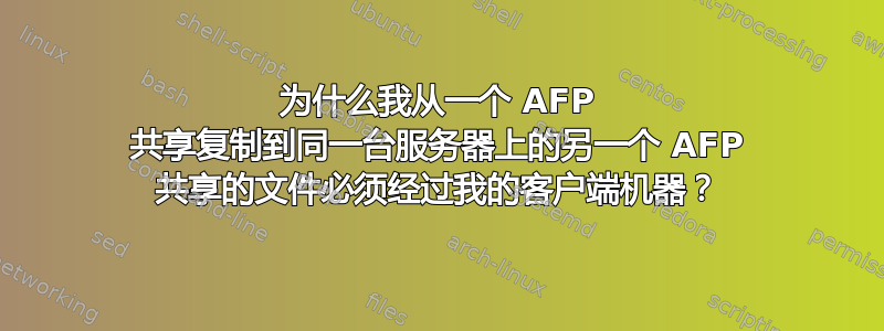 为什么我从一个 AFP 共享复制到同一台服务器上的另一个 AFP 共享的文件必须经过我的客户端机器？