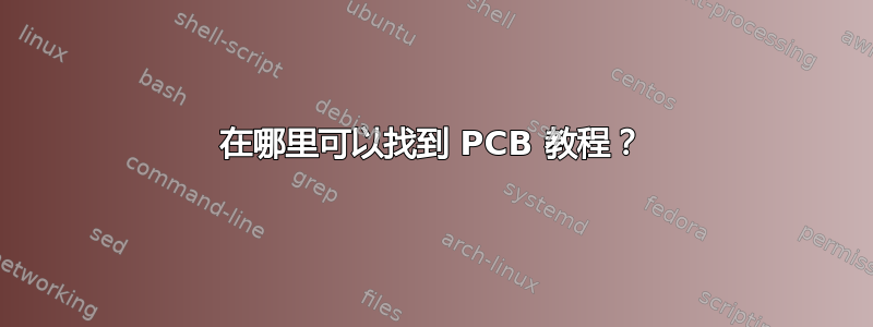 在哪里可以找到 PCB 教程？