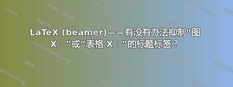 LaTeX (beamer)——有没有办法抑制“图 X：”或“表格 X：”的标题标签？