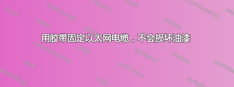 用胶带固定以太网电缆，不会损坏油漆