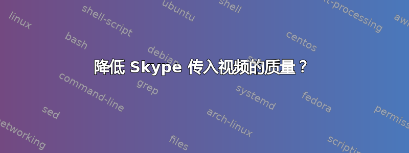 降低 Skype 传入视频的质量？