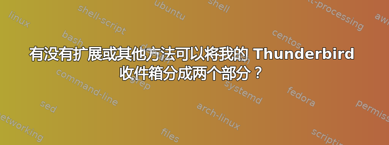 有没有扩展或其他方法可以将我的 Thunderbird 收件箱分成两个部分？