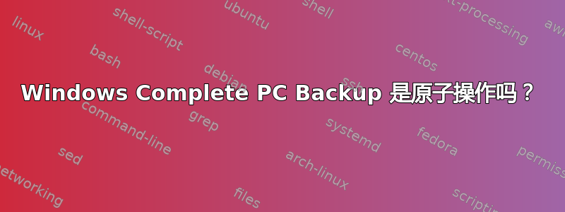 Windows Complete PC Backup 是原子操作吗？