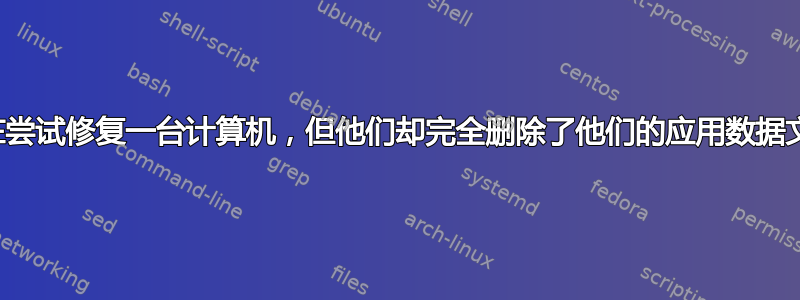 我正在尝试修复一台计算机，但他们却完全删除了他们的应用数据文件？