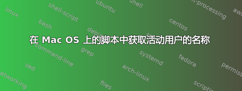 在 Mac OS 上的脚本中获取活动用户的名称