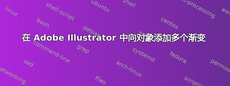 在 Adob​​e Illustrator 中向对象添加多个渐变