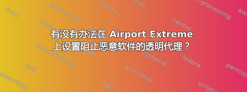 有没有办法在 Airport Extreme 上设置阻止恶意软件的透明代理？