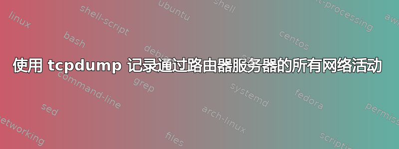 使用 tcpdump 记录通过路由器服务器的所有网络活动