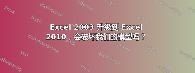 Excel 2003 升级到 Excel 2010，会破坏我们的模型吗？