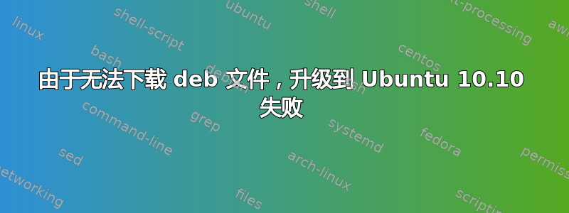 由于无法下载 deb 文件，升级到 Ubuntu 10.10 失败