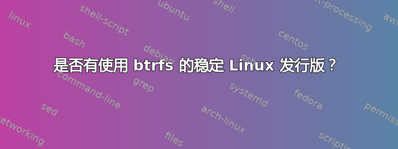 是否有使用 btrfs 的稳定 Linux 发行版？