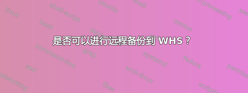 是否可以进行远程备份到 WHS？