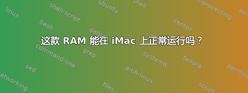 这款 RAM 能在 iMac 上正常运行吗？