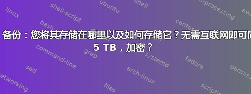 （私人）备份：您将其存储在哪里以及如何存储它？无需互联网即可同步！> 5 TB，加密？