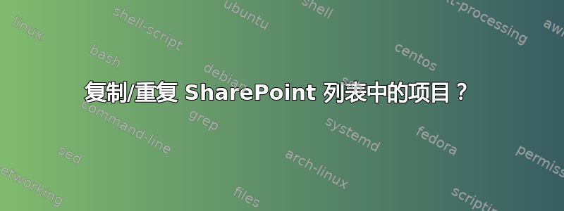 复制/重复 SharePoint 列表中的项目？