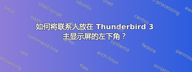 如何将联系人放在 Thunderbird 3 主显示屏的左下角？