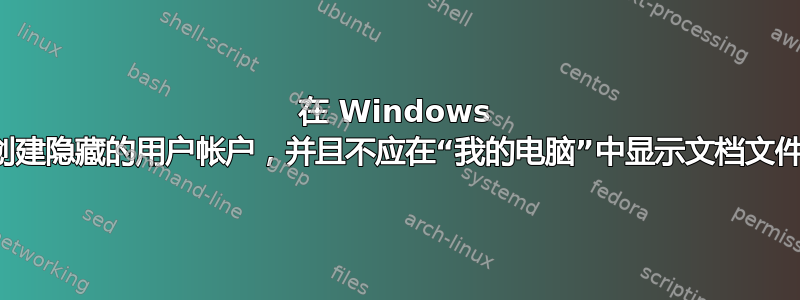 在 Windows 中创建隐藏的用户帐户，并且不应在“我的电脑”中显示文档文件夹