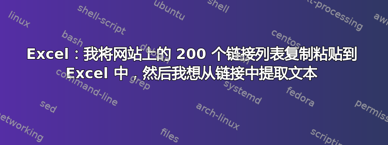 Excel：我将网站上的 200 个链接列表复制粘贴到 Excel 中，然后我想从链接中提取文本