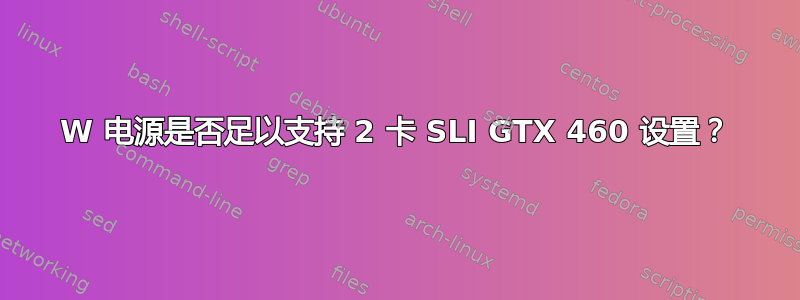 560W 电源是否足以支持 2 卡 SLI GTX 460 设置？