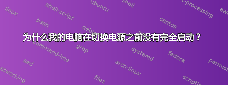 为什么我的电脑在切换电源之前没有完全启动？