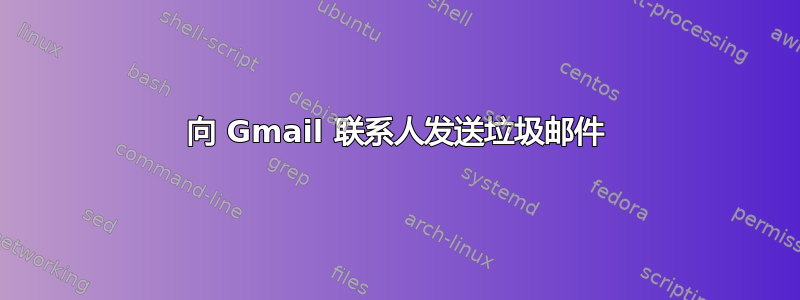 向 Gmail 联系人发送垃圾邮件