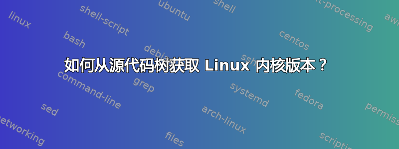 如何从源代码树获取 Linux 内核版本？