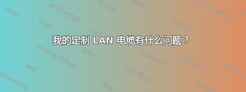 我的定制 LAN 电缆有什么问题？