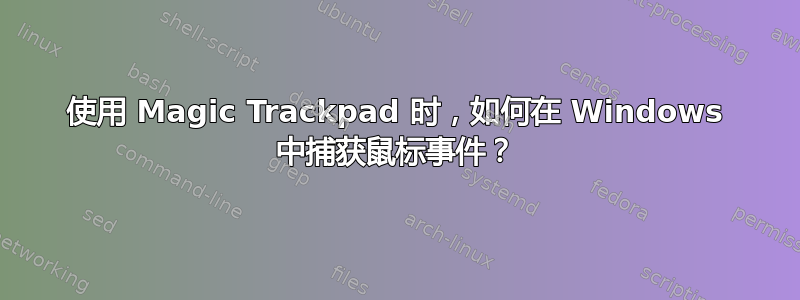 使用 Magic Trackpad 时，如何在 Windows 中捕获鼠标事件？