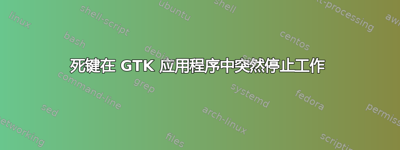 死键在 GTK 应用程序中突然停止工作