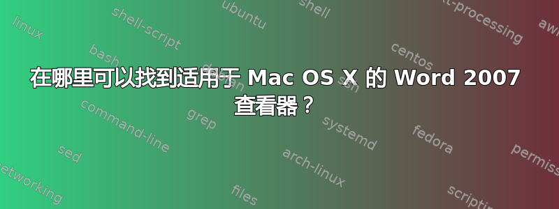 在哪里可以找到适用于 Mac OS X 的 Word 2007 查看器？