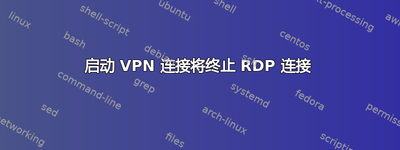 启动 VPN 连接将终止 RDP 连接