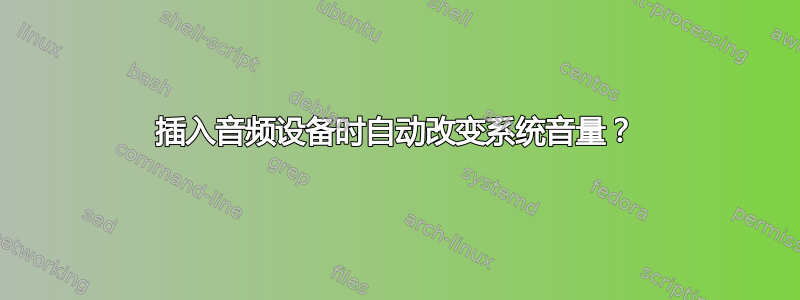 插入音频设备时自动改变系统音量？