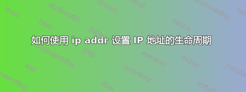 如何使用 ip addr 设置 IP 地址的生命周期