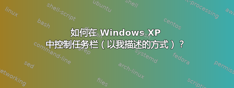 如何在 Windows XP 中控制任务栏（以我描述的方式）？