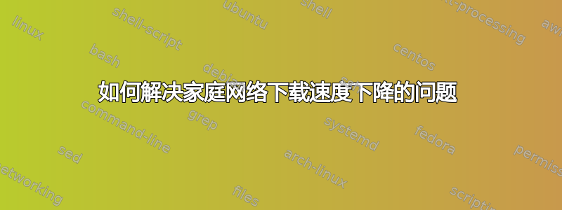 如何解决家庭网络下载速度下降的问题