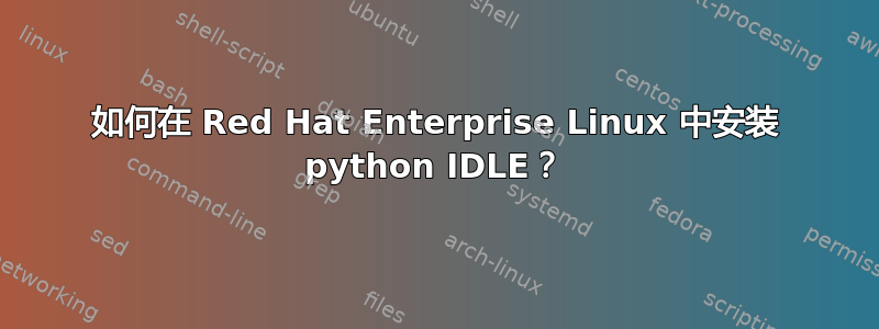 如何在 Red Hat Enterprise Linux 中安装 python IDLE？