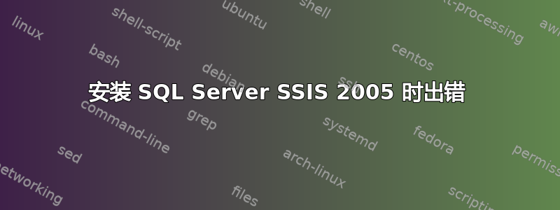 安装 SQL Server SSIS 2005 时出错