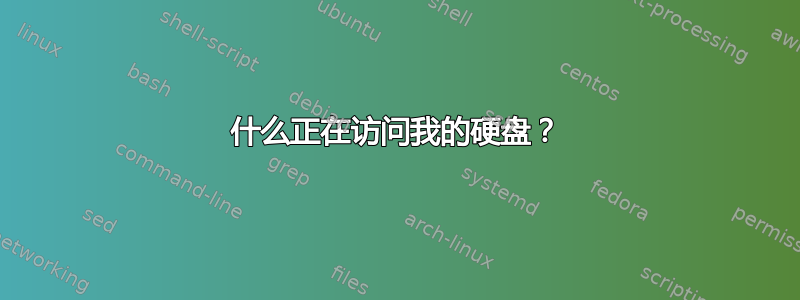 什么正在访问我的硬盘？