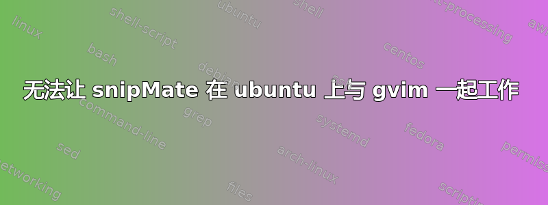 无法让 snipMate 在 ubuntu 上与 gvim 一起工作