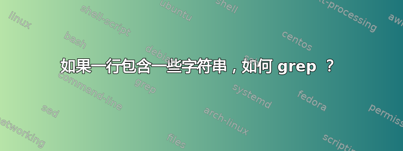 如果一行包含一些字符串，如何 grep ？