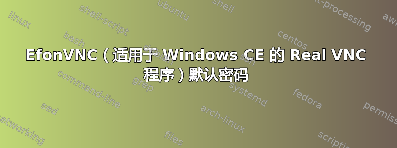 EfonVNC（适用于 Windows CE 的 Real VNC 程序）默认密码